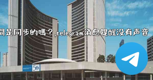 <b>Telegram消息在設備之間是同步的嗎？,telegram消息提醒没有声音</b>