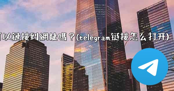 Telegram內聯鍵盤按鈕可以鏈接到網址嗎？(telegram链接怎么打开)
