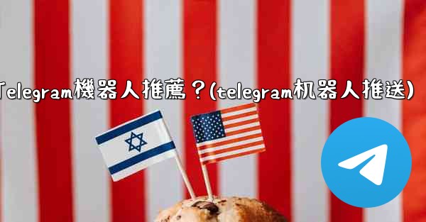 有哪些實用的Telegram機器人推薦？(telegram机器人推送)