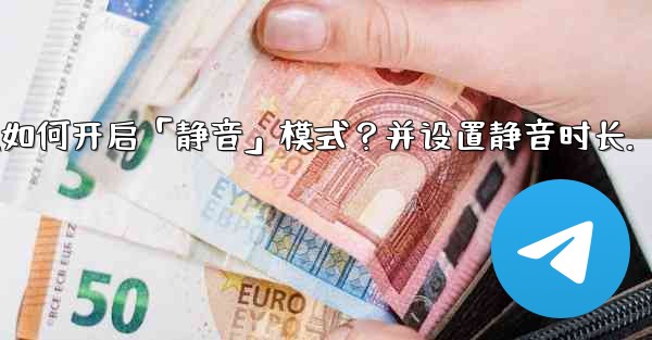<b>Telegram如何開啟「靜音」模式？並設置靜音時長。;telegram如何开启「静音」模式？并设置静音时长.</b>