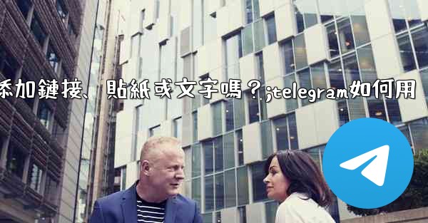 Telegram可以在「故事」中添加鏈接、貼紙或文字嗎？;telegram如何用