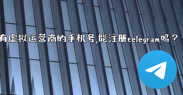 我只有虛擬運營商的手機號，能註冊Telegram嗎？,我只有虚拟运营商的手机号,能注册telegram吗？