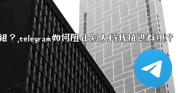 Telegram如何阻止別人將我拉進群組？,telegram如何阻止别人将我拉进群组？