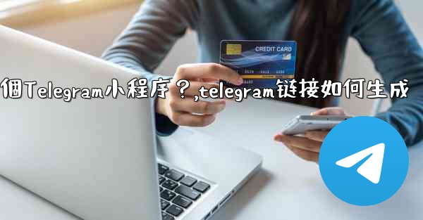 如何為我的業務創建一個Telegram小程序？,telegram链接如何生成