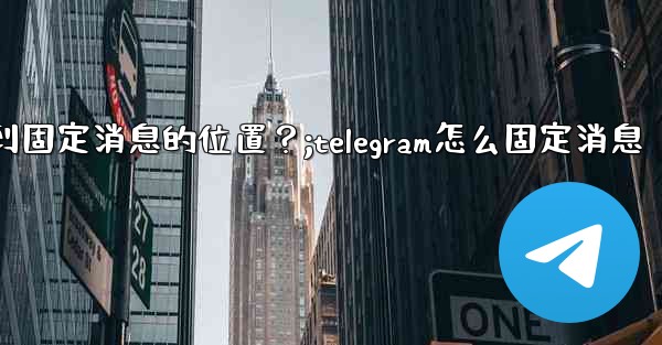 Telegram如何快速跳轉到固定消息的位置？;telegram怎么固定消息