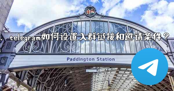 Telegram如何設置入群鏈接和邀請條件？、telegram如何设置入群链接和邀请条件？