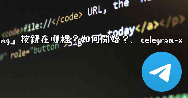 <b>Telegram「Start Messaging」按鈕在哪裡？如何開始？、telegram-x</b>