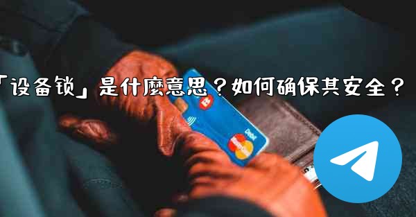 Telegram秘密聊天的「設備鎖」是什麼意思？如何確保其安全？_telegram秘密聊天的「设备锁」是什麼意思？如何确