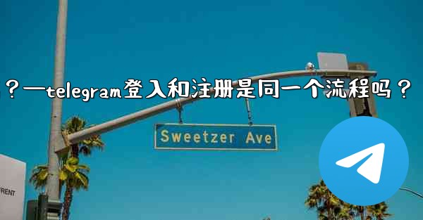 Telegram登入和註冊是同一個流程嗎？—telegram登入和注册是同一个流程吗？