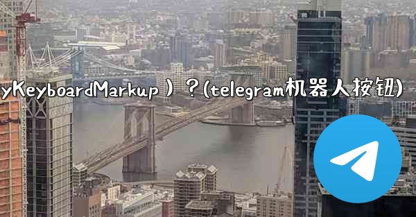 如何讓Telegram機器人發送鍵盤（ReplyKeyboardMarkup）？(telegram机器人按钮)