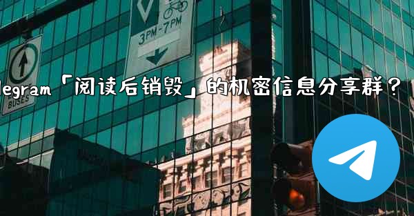 <b>如何創建一個Telegram「閱讀後銷毀」的機密信息分享群？-如何创建一个telegram「阅读后销毁」的机密信息分享群</b>