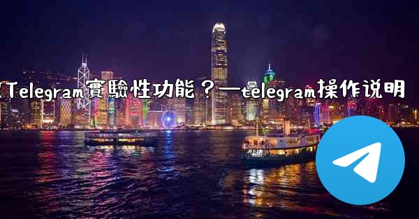 如何開啟Telegram實驗性功能？—telegram操作说明