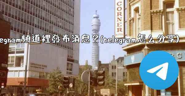 如何向Telegram頻道裡發布消息？(telegram怎么分享)