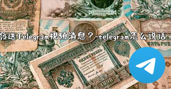 如何錄製和發送Telegram視頻消息？-telegram怎么说话