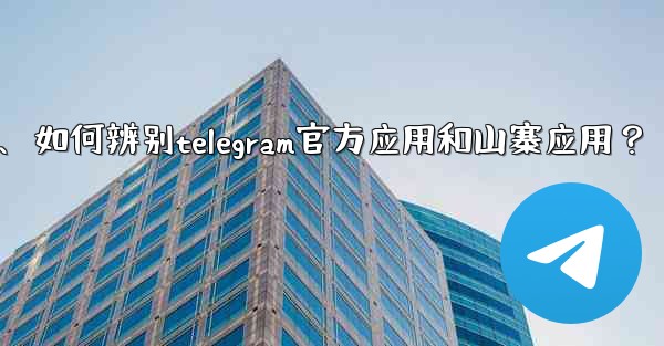 如何辨別Telegram官方應用和山寨應用？、如何辨别telegram官方应用和山寨应用？