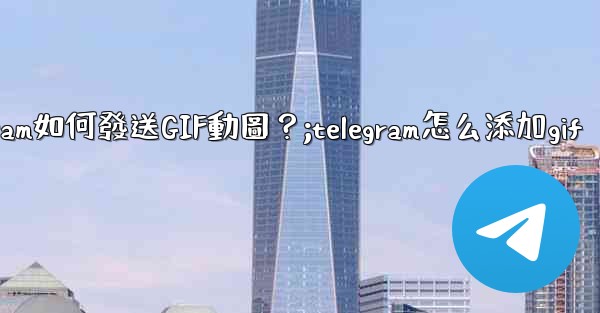 <b>Telegram如何發送GIF動圖？;telegram怎么添加gif</b>
