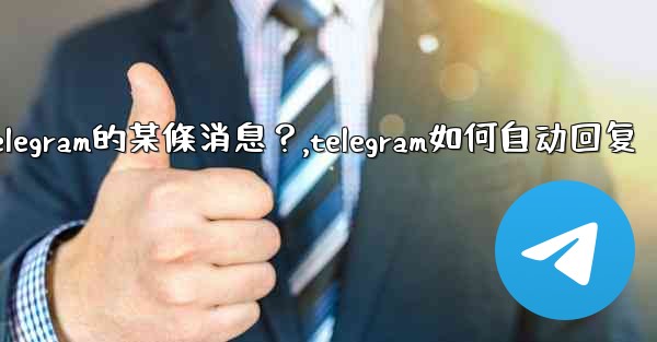 如何回复特定Telegram的某條消息？,telegram如何自动回复