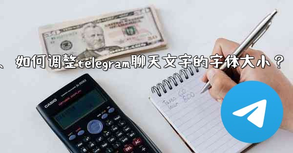 如何調整Telegram聊天文字的字體大小？、如何调整telegram聊天文字的字体大小？