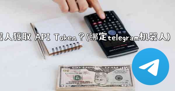 <b>Telegram如何為我的機器人獲取 API Token？(绑定telegram机器人)</b>