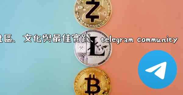 Telegram-第十四部分：社區、文化與最佳實踐、telegram community