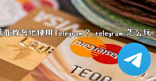 <b>如何向一個完全的新手朋友推薦並教會他使用Telegram？_telegram 怎么玩</b>