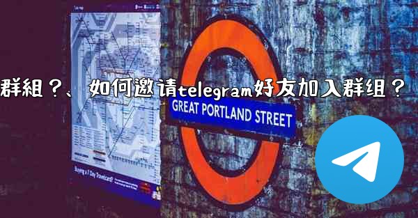 如何邀請Telegram好友加入群組？、如何邀请telegram好友加入群组？