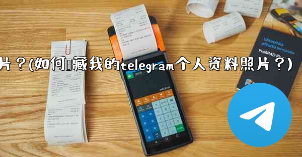 如何隱藏我的Telegram個人資料照片？(如何隐藏我的telegram个人资料照片？)