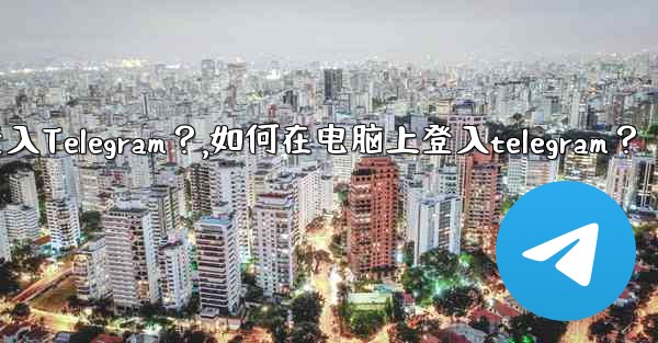<b>如何在電腦上登入Telegram？,如何在电脑上登入telegram？</b>