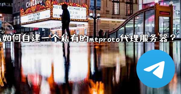 Telegram如何自建一個私有的MTProto代理服務器？—telegram如何自建一个私有的mtproto代理服务器