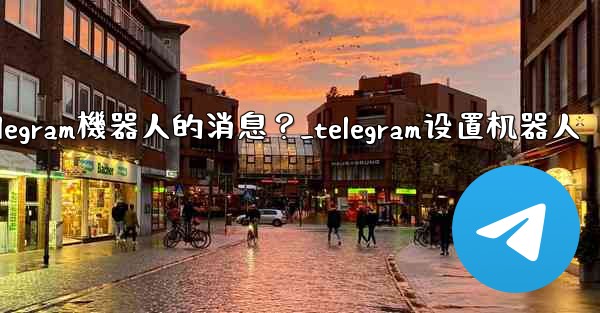 如何接收和處理用戶發送給Telegram機器人的消息？_telegram设置机器人