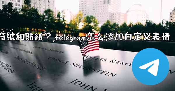 Telegram如何發送表情符號和貼紙？,telegram怎么添加自定义表情