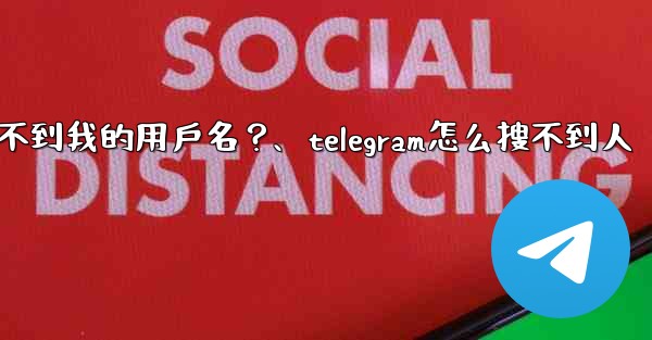 為什麼我的Telegram朋友搜不到我的用戶名？、telegram怎么搜不到人