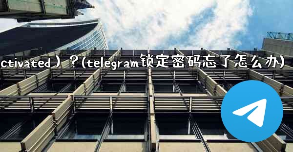 <b>為什麼我的Telegram帳號突然被鎖定（Deactivated）？(telegram锁定密码忘了怎么办)</b>