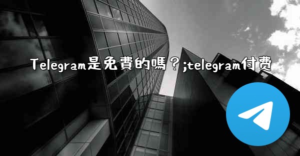Telegram是免費的嗎？;telegram付费