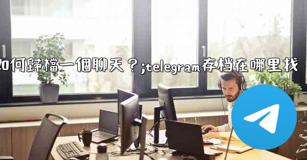 Telegram如何歸檔一個聊天？;telegram存档在哪里找