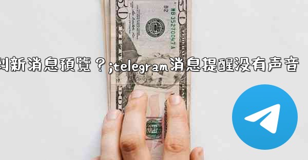 為什麼在Telegram消息列表看不到新消息預覽？;telegram消息提醒没有声音