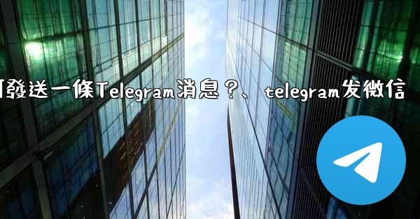 如何發送一條Telegram消息？、telegram发微信
