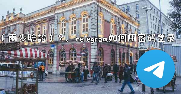 如何為我的Telegram帳號設置一個密碼（兩步驗證）？、telegram如何用密码登录