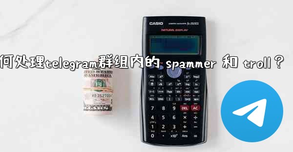 <b>如何處理Telegram群組內的 spammer 和 troll？,如何处理telegram群组内的 spammer 和</b>