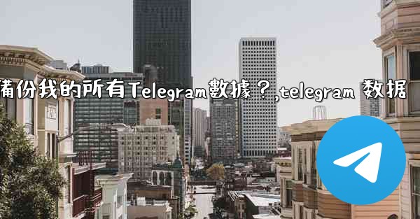 如何備份我的所有Telegram數據？,telegram 数据