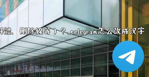 <b>Telegram如何格式化消息文本（加粗、斜體、刪除線等）？_telegram怎么改成汉字</b>