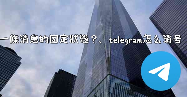 Telegram如何取消一條消息的固定狀態？、telegram怎么消号
