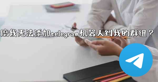 為什麼我無法添加Telegram機器人到我的群組？,为什麼我无法添加telegram机器人到我的群组？