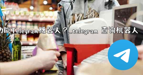 如何搜索特定的功能Telegram機器人？_telegram 查询机器人