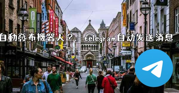 如何為我的Telegram頻道設置一個自動發布機器人？、telegram自动发送消息