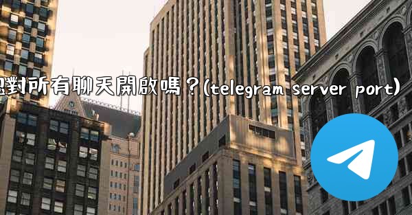<b>Telegram的「端到端加密」默認對所有聊天開啟嗎？(telegram server port)</b>