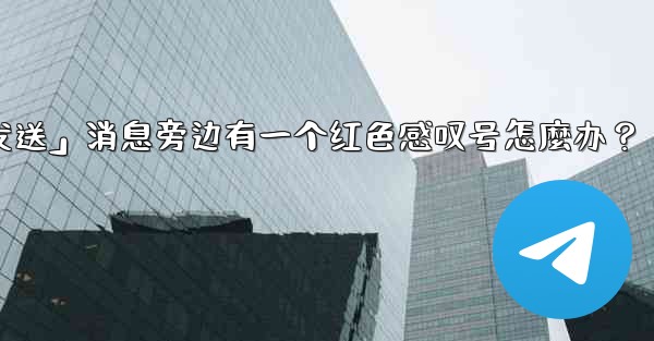 Telegram「未發送」消息旁邊有一個紅色感嘆號怎麼辦？_telegram「未发送」消息旁边有一个红色感叹号怎麼办？