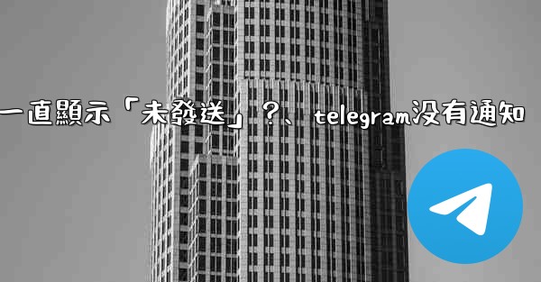 <b>Telegram為什麼我發送的消息一直顯示「未發送」？、telegram没有通知</b>