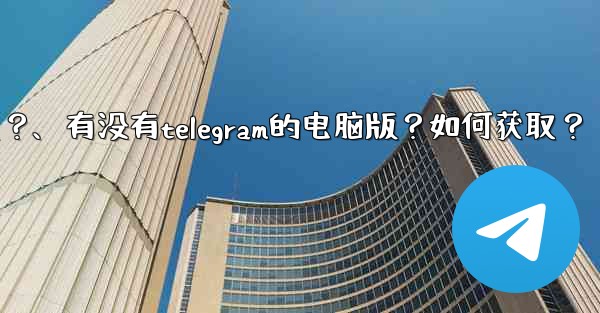 <b>有沒有Telegram的電腦版？如何獲取？、有没有telegram的电脑版？如何获取？</b>