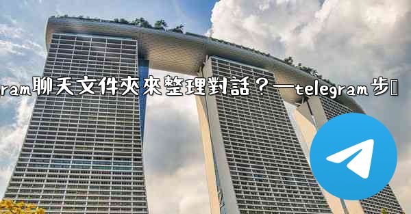 如何創建Telegram聊天文件夾來整理對話？—telegram步骤
